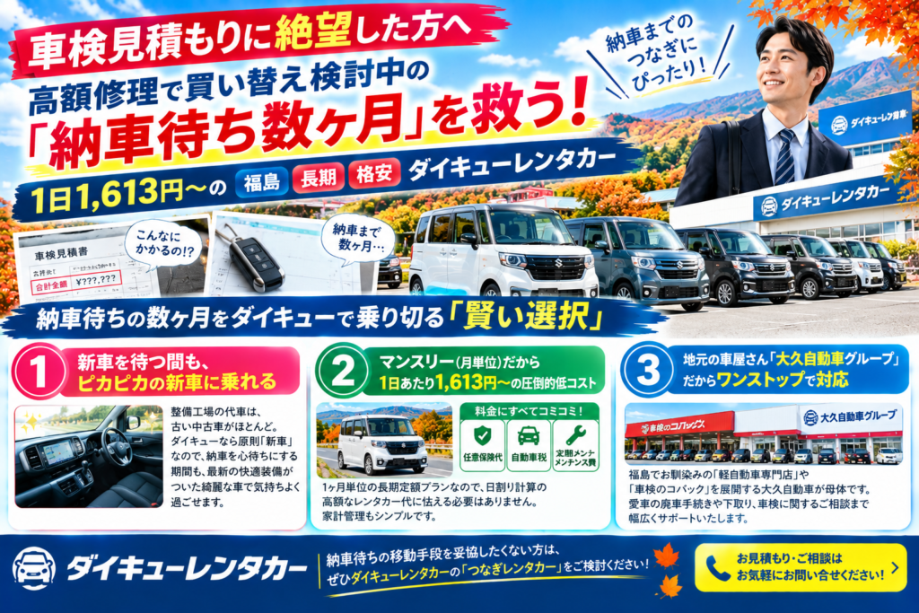 秋の車検見積もりショック・納車待ちつなぎ対策 【車検見積もりに絶望した方へ】高額修理で買い替え検討中の「納車待ち数ヶ月」を救う！1日1,613円〜の福島　長期　格安　ダイキューレンタカー
